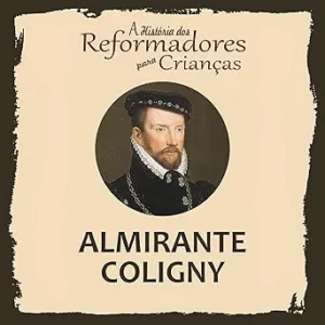 A-Historia-dos-Reformadores-para-Criancas-Almirante-Coligny-A-Historia-dos-Reformadores-para-Criancas