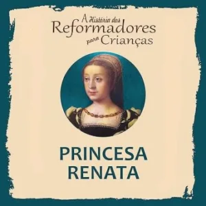 A-Historia-dos-Reformadores-para-Criancas-Princesa-Renata-A-Historia-dos-Reformadores-para-Criancas