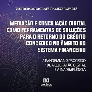 Mediacao-e-Conciliacao-Digital-Como-Ferramentas-de-Solucoes-para-o-Retorno-do-Credito-Concedido-no-Ambito-do-Sistema-Financeiro-A-Pandemia-no-Processo-de-Aceleracao-Digital-e-a-Inadimplencia