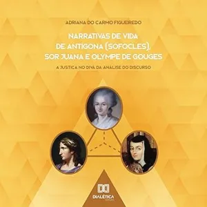 Narrativas-de-Vida-de-Antigona-Sofocles-Sor-Juana-e-Olympe-de-Gouges-A-Justica-no-Diva-da-Analise-do-Discurso