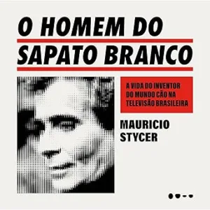 O-homem-do-sapato-branco-A-vida-do-inventor-do-mundo-cao-na-televisao-brasileira
