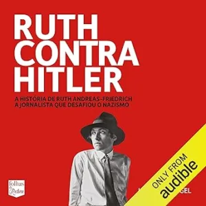 Ruth-contra-Hitler-Ruth-Against-Hitler-A-historia-de-Ruth-Andreas-Friedrich-a-jornalista-que-desafiou-o-nazismo-The-Story-of-Ruth-Andreas-Friedrich-the-Journalist-Who-Challenged-Nazism